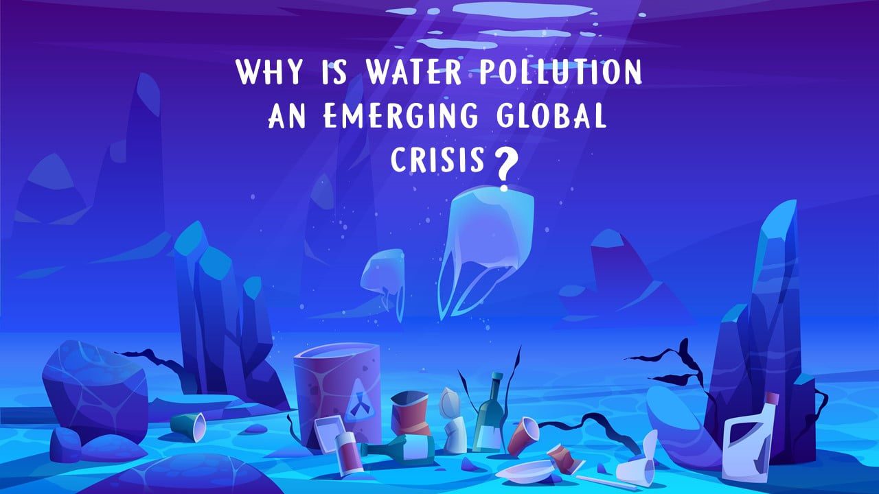 Why is water pollution an emerging Global Crisis?