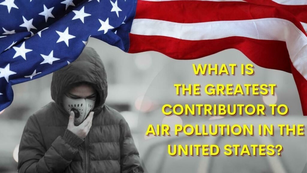 What is the greatest contributor to air pollution in the United States?